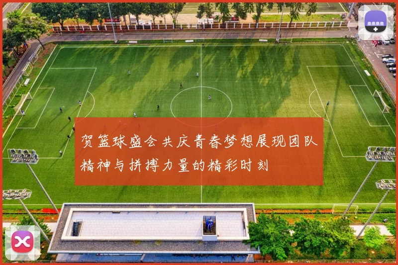 贺篮球盛会共庆青春梦想展现团队精神与拼搏力量的精彩时刻