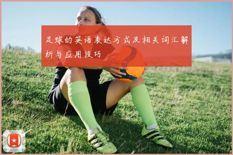 足球的英语表达方式及相关词汇解析与应用技巧