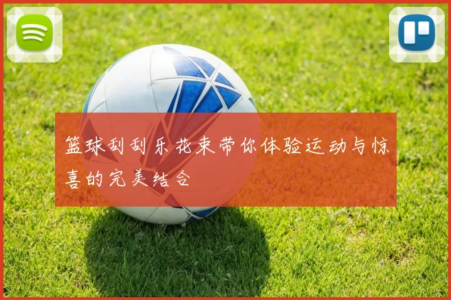 篮球刮刮乐花束带你体验运动与惊喜的完美结合