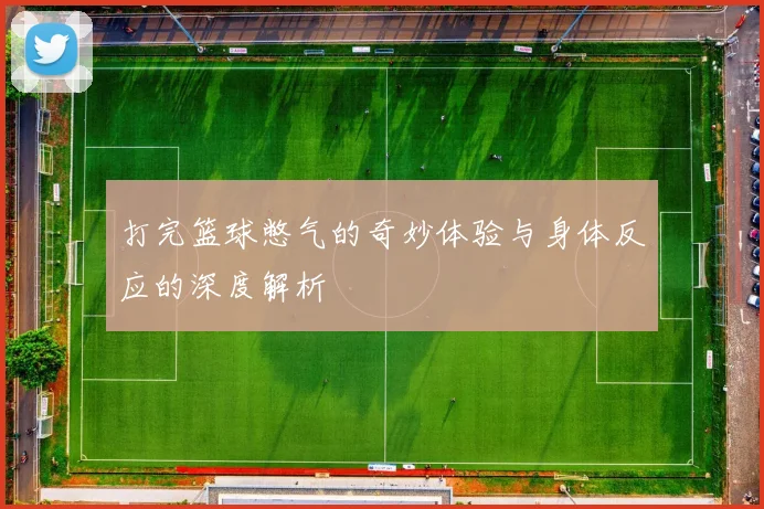 打完篮球憋气的奇妙体验与身体反应的深度解析